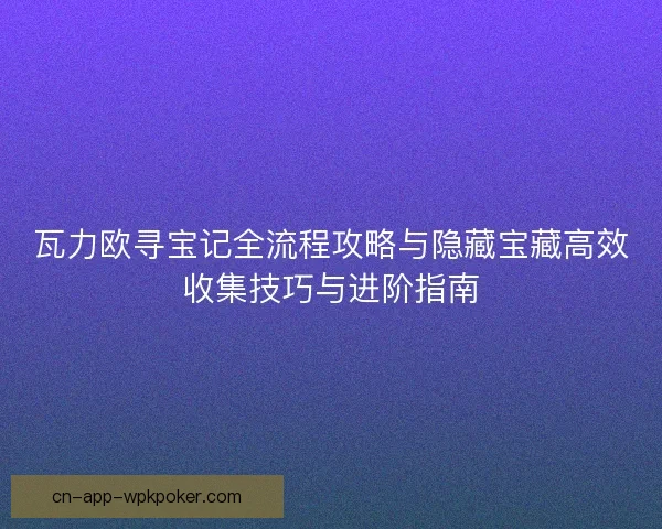 瓦力欧寻宝记全流程攻略与隐藏宝藏高效收集技巧与进阶指南
