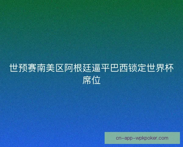 世预赛南美区阿根廷逼平巴西锁定世界杯席位