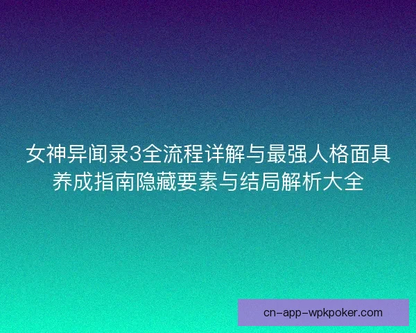 女神异闻录3全流程详解与最强人格面具养成指南隐藏要素与结局解析大全